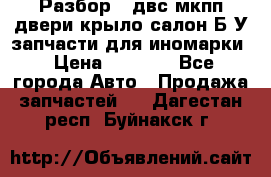 Разбор68 двс/мкпп/двери/крыло/салон Б/У запчасти для иномарки › Цена ­ 1 000 - Все города Авто » Продажа запчастей   . Дагестан респ.,Буйнакск г.